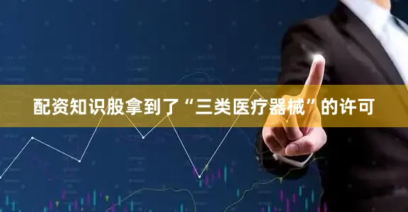 配资知识股拿到了“三类医疗器械”的许可