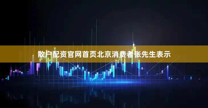 散户配资官网首页　　北京消费者张先生表示