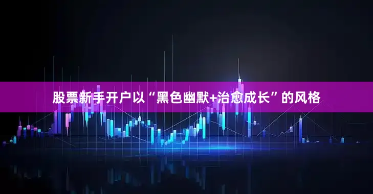 股票新手开户以“黑色幽默+治愈成长”的风格