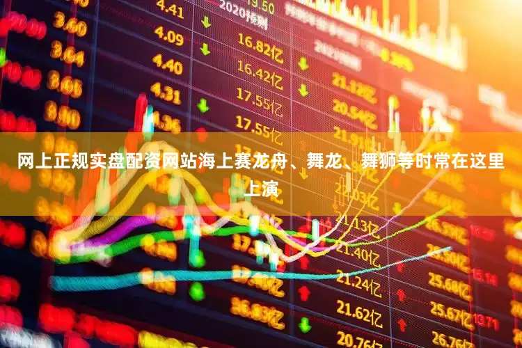 网上正规实盘配资网站海上赛龙舟、舞龙、舞狮等时常在这里上演