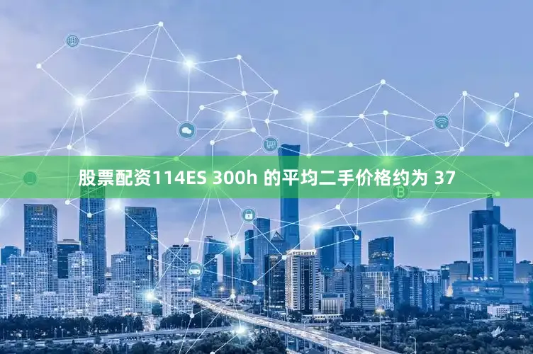 股票配资114ES 300h 的平均二手价格约为 37