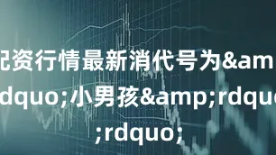 配资行情最新消代号为&ldquo;小男孩&rdquo;