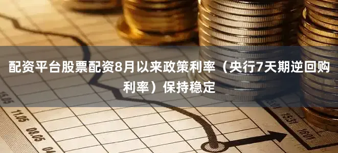 配资平台股票配资8月以来政策利率（央行7天期逆回购利率）保持稳定