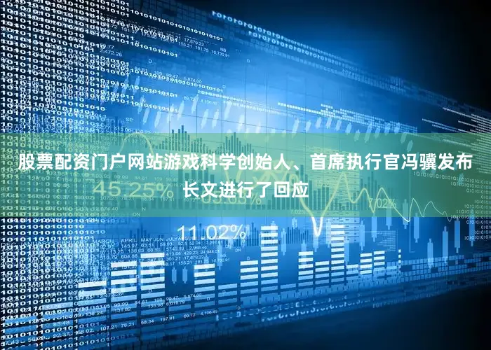 股票配资门户网站游戏科学创始人、首席执行官冯骥发布长文进行了回应