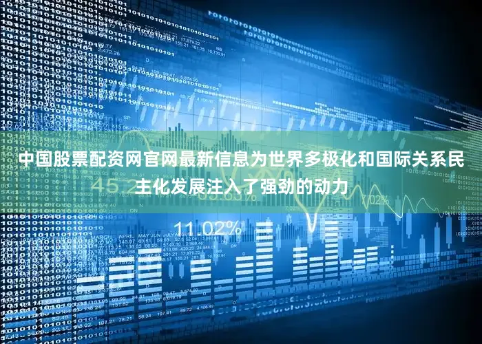 中国股票配资网官网最新信息为世界多极化和国际关系民主化发展注入了强劲的动力