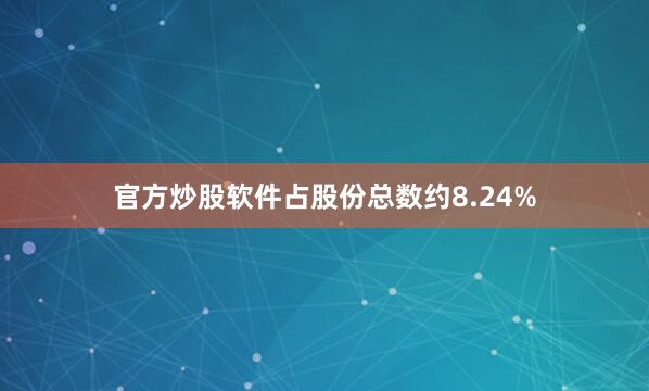 官方炒股软件占股份总数约8.24%