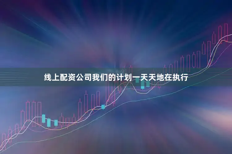 线上配资公司我们的计划一天天地在执行