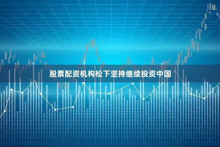 股票配资机构松下坚持继续投资中国